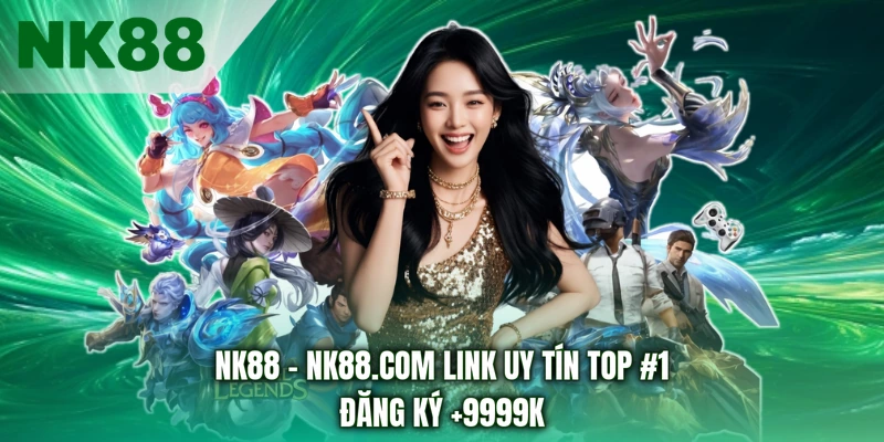 NK88 - NK88.COM Link Uy Tín Top #1 | Đăng Ký +9999k